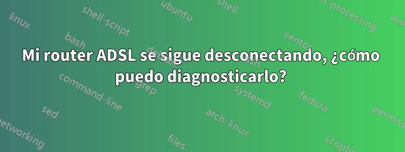 Mi router ADSL se sigue desconectando, ¿cómo puedo diagnosticarlo?