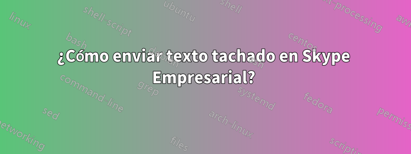 ¿Cómo enviar texto tachado en Skype Empresarial?