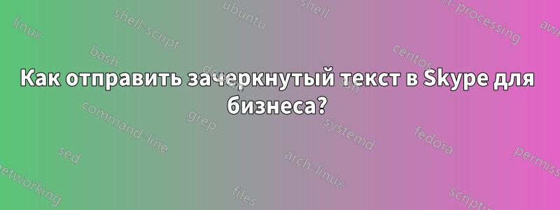 Как отправить зачеркнутый текст в Skype для бизнеса?