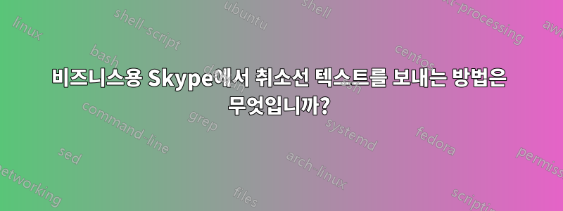 비즈니스용 Skype에서 취소선 텍스트를 보내는 방법은 무엇입니까?