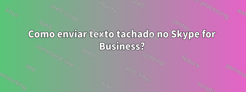 Como enviar texto tachado no Skype for Business?