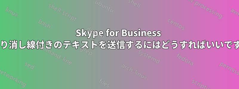 Skype for Business で取り消し線付きのテキストを送信するにはどうすればいいですか?