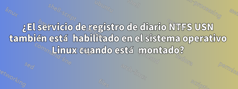 ¿El servicio de registro de diario NTFS USN también está habilitado en el sistema operativo Linux cuando está montado?