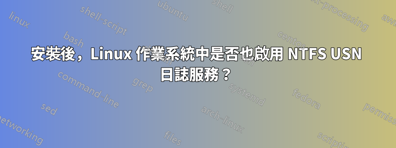 安裝後，Linux 作業系統中是否也啟用 NTFS USN 日誌服務？