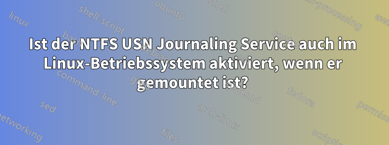 Ist der NTFS USN Journaling Service auch im Linux-Betriebssystem aktiviert, wenn er gemountet ist?