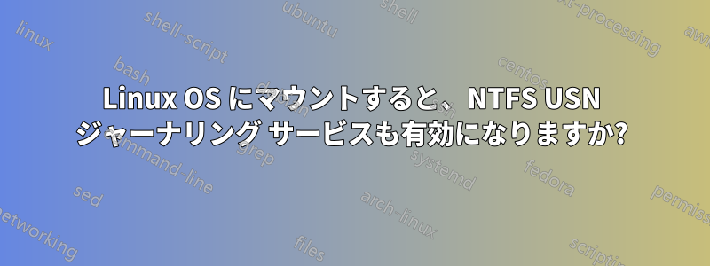 Linux OS にマウントすると、NTFS USN ジャーナリング サービスも有効になりますか?