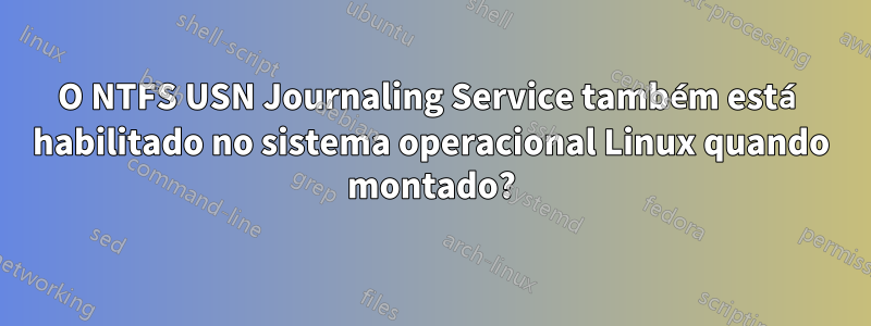 O NTFS USN Journaling Service também está habilitado no sistema operacional Linux quando montado?