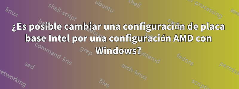 ¿Es posible cambiar una configuración de placa base Intel por una configuración AMD con Windows?