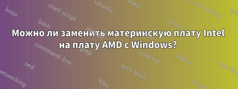 Можно ли заменить материнскую плату Intel на плату AMD с Windows?