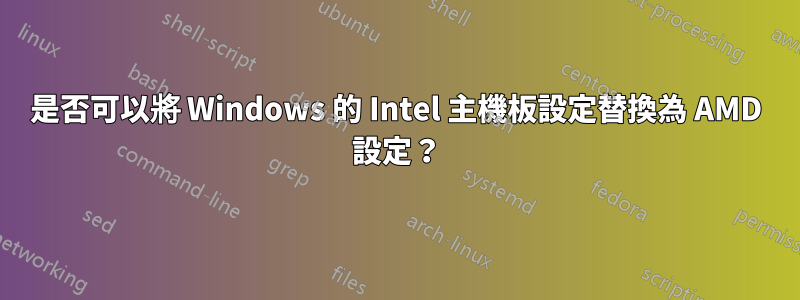 是否可以將 Windows 的 Intel 主機板設定替換為 AMD 設定？