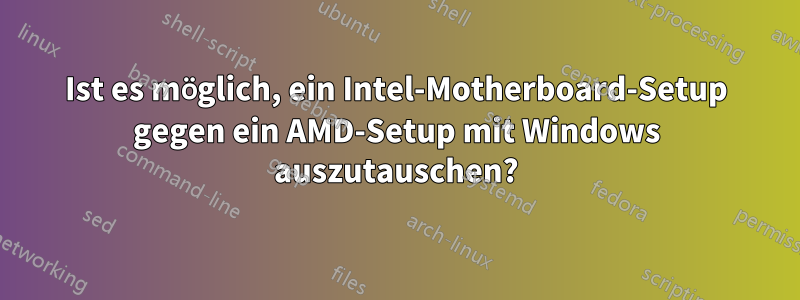 Ist es möglich, ein Intel-Motherboard-Setup gegen ein AMD-Setup mit Windows auszutauschen?