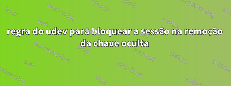 regra do udev para bloquear a sessão na remoção da chave oculta