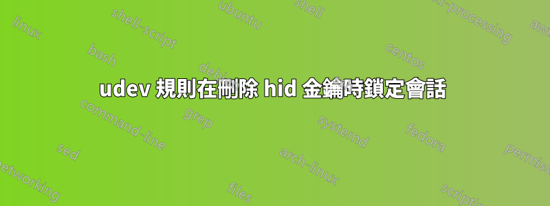 udev 規則在刪除 hid 金鑰時鎖定會話