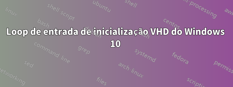 Loop de entrada de inicialização VHD do Windows 10