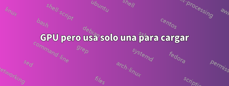 2 GPU pero usa solo una para cargar