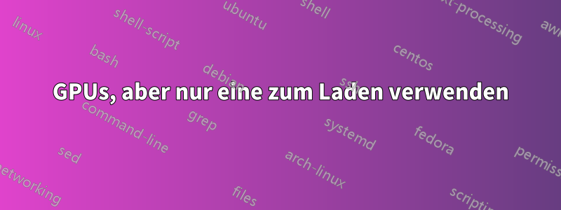 2 GPUs, aber nur eine zum Laden verwenden