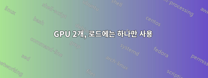 GPU 2개, 로드에는 하나만 사용