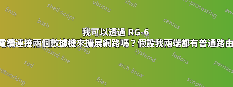 我可以透過 RG-6 同軸電纜連接兩個數據機來擴展網路嗎？假設我兩端都有普通路由器？