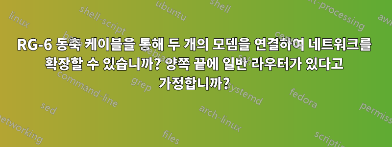 RG-6 동축 케이블을 통해 두 개의 모뎀을 연결하여 네트워크를 확장할 수 있습니까? 양쪽 끝에 일반 라우터가 있다고 가정합니까?