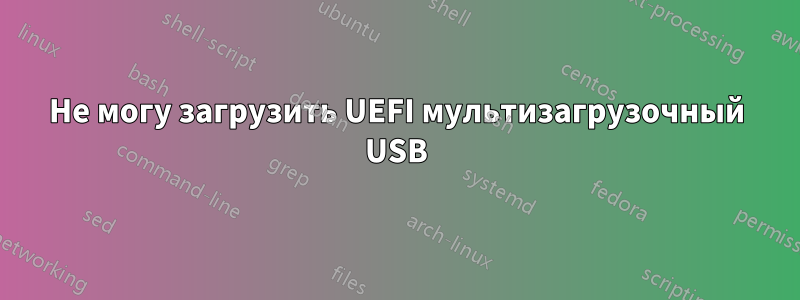 Не могу загрузить UEFI мультизагрузочный USB