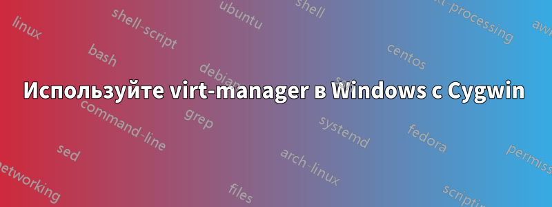 Используйте virt-manager в Windows с Cygwin