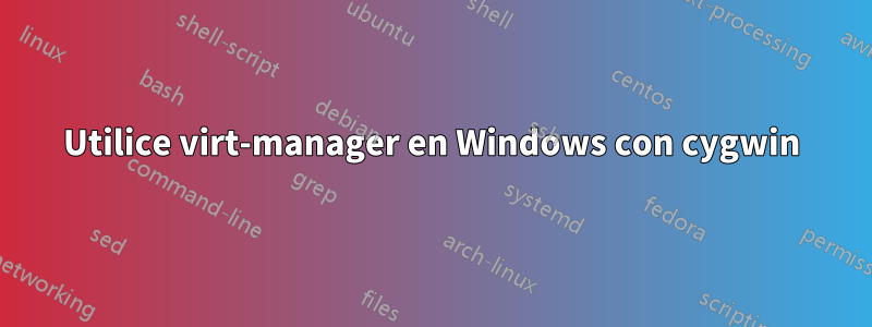 Utilice virt-manager en Windows con cygwin