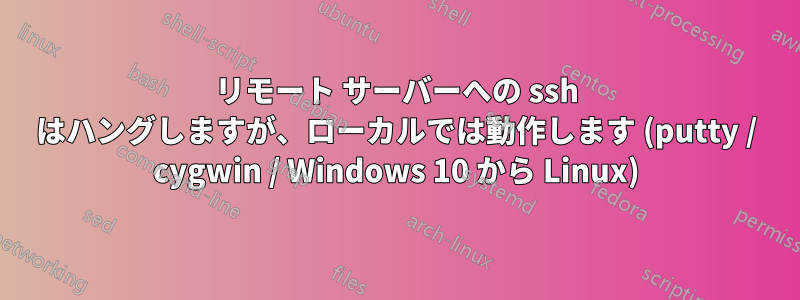 リモート サーバーへの ssh はハングしますが、ローカルでは動作します (putty / cygwin / Windows 10 から Linux)