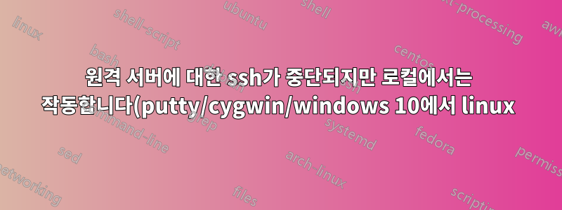 원격 서버에 대한 ssh가 중단되지만 로컬에서는 작동합니다(putty/cygwin/windows 10에서 linux).