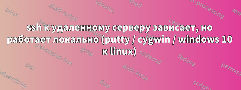 ssh к удаленному серверу зависает, но работает локально (putty / cygwin / windows 10 к linux)