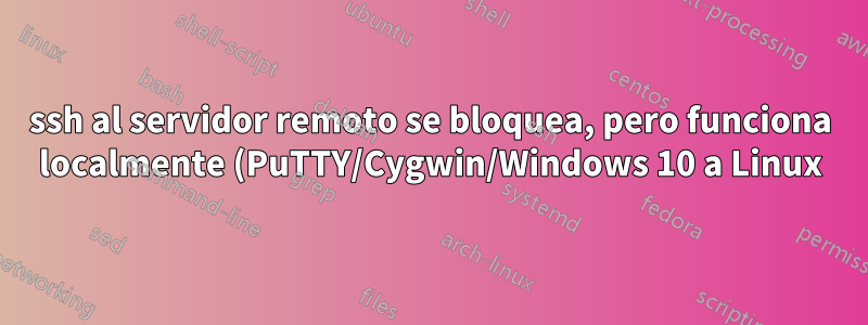 ssh al servidor remoto se bloquea, pero funciona localmente (PuTTY/Cygwin/Windows 10 a Linux)