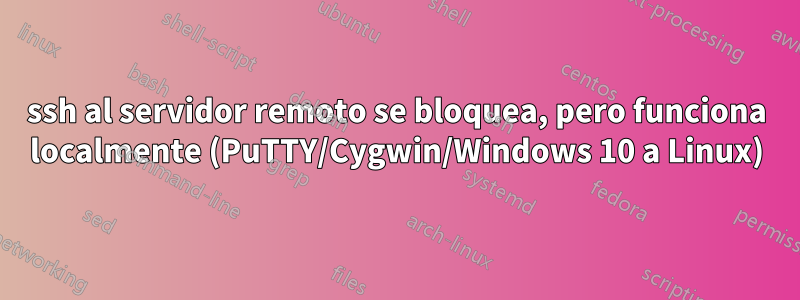 ssh al servidor remoto se bloquea, pero funciona localmente (PuTTY/Cygwin/Windows 10 a Linux)