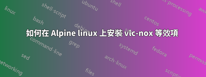 如何在 Alpine linux 上安裝 vlc-nox 等效項