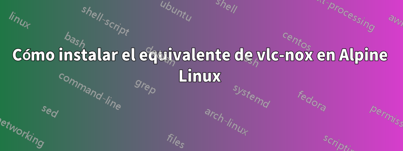 Cómo instalar el equivalente de vlc-nox en Alpine Linux