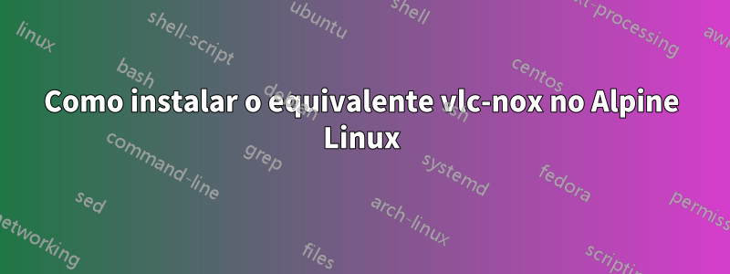 Como instalar o equivalente vlc-nox no Alpine Linux