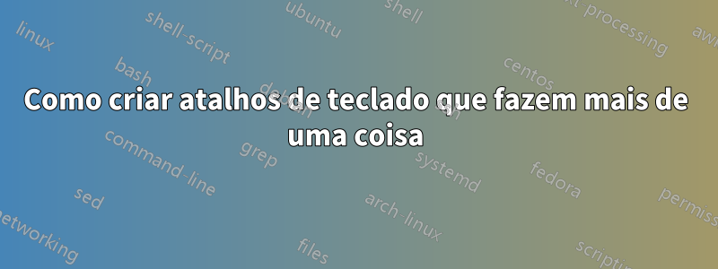 Como criar atalhos de teclado que fazem mais de uma coisa