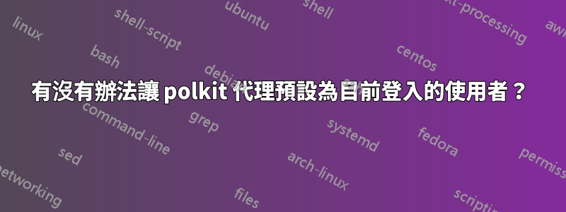 有沒有辦法讓 polkit 代理預設為目前登入的使用者？