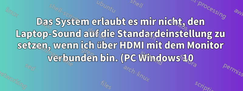 Das System erlaubt es mir nicht, den Laptop-Sound auf die Standardeinstellung zu setzen, wenn ich über HDMI mit dem Monitor verbunden bin. (PC Windows 10)