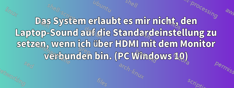 Das System erlaubt es mir nicht, den Laptop-Sound auf die Standardeinstellung zu setzen, wenn ich über HDMI mit dem Monitor verbunden bin. (PC Windows 10)