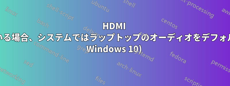 HDMI 経由でモニターに接続している場合、システムではラップトップのオーディオをデフォルトに設定できません。(PC Windows 10)