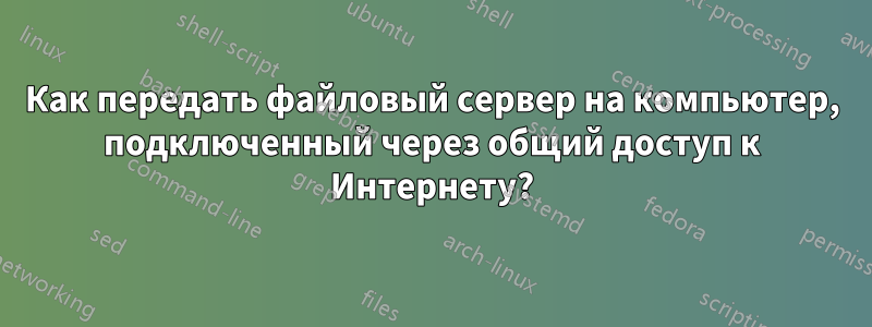 Как передать файловый сервер на компьютер, подключенный через общий доступ к Интернету?