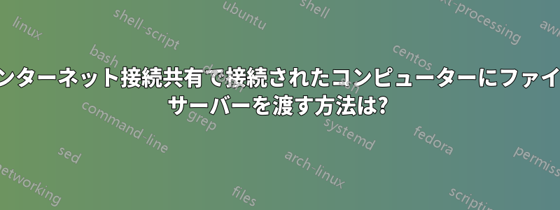 インターネット接続共有で接続されたコンピューターにファイル サーバーを渡す方法は?