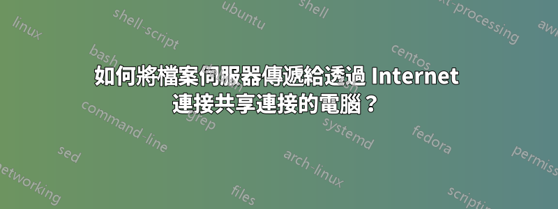 如何將檔案伺服器傳遞給透過 Internet 連接共享連接的電腦？