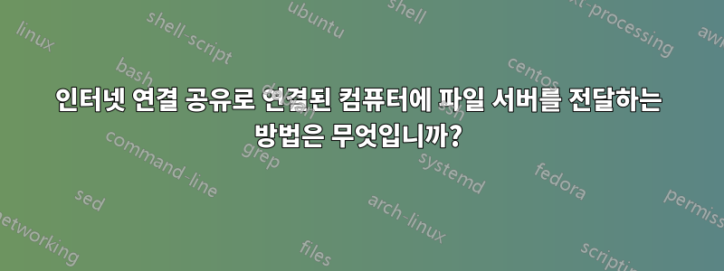 인터넷 연결 공유로 연결된 컴퓨터에 파일 서버를 전달하는 방법은 무엇입니까?