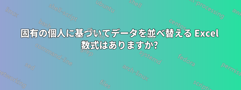 固有の個人に基づいてデータを並べ替える Excel 数式はありますか?