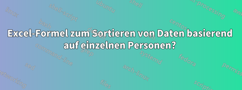 Excel-Formel zum Sortieren von Daten basierend auf einzelnen Personen?