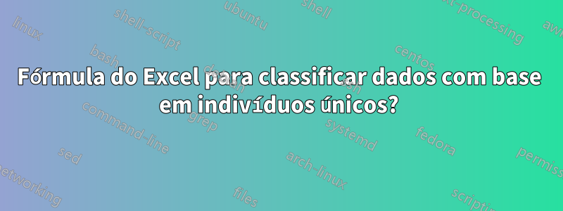 Fórmula do Excel para classificar dados com base em indivíduos únicos?