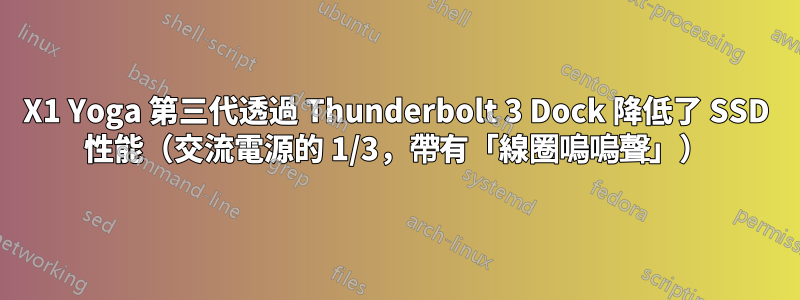 X1 Yoga 第三代透過 Thunderbolt 3 Dock 降低了 SSD 性能（交流電源的 1/3，帶有「線圈嗚嗚聲」）