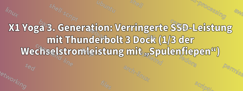 X1 Yoga 3. Generation: Verringerte SSD-Leistung mit Thunderbolt 3 Dock (1/3 der Wechselstromleistung mit „Spulenfiepen“)