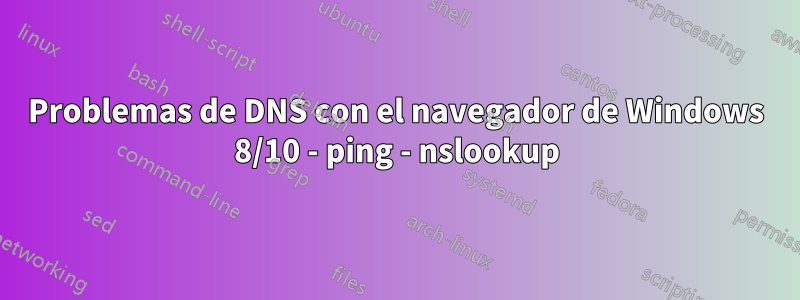 Problemas de DNS con el navegador de Windows 8/10 - ping - nslookup