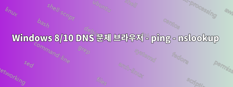 Windows 8/10 DNS 문제 브라우저 - ping - nslookup